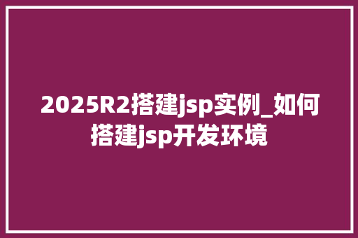 2025R2搭建jsp实例_如何搭建jsp开发环境  第1张