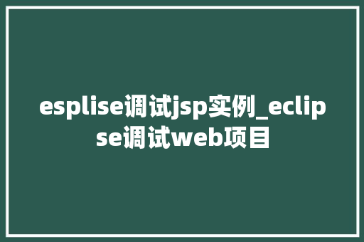 esplise调试jsp实例_eclipse调试web项目