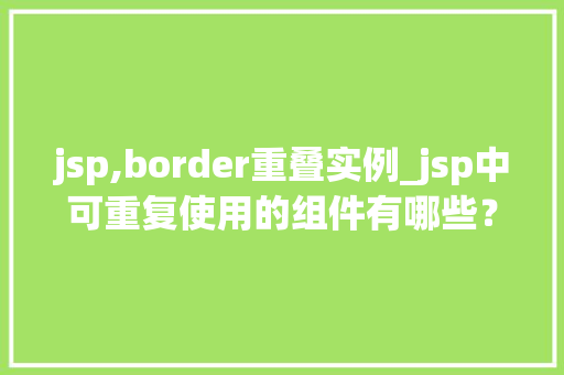 jsp,border重叠实例_jsp中可重复使用的组件有哪些？