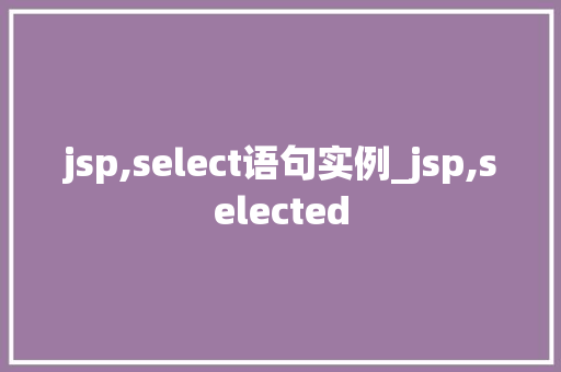 jsp,select语句实例_jsp,selected