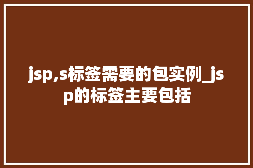 jsp,s标签需要的包实例_jsp的标签主要包括