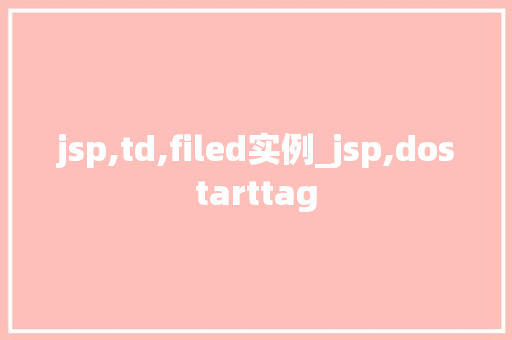 jsp,td,filed实例_jsp,dostarttag