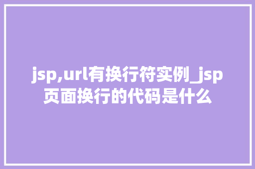 jsp,url有换行符实例_jsp页面换行的代码是什么