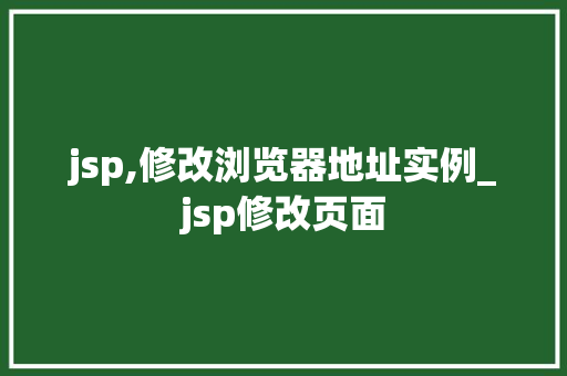 jsp,修改浏览器地址实例_jsp修改页面