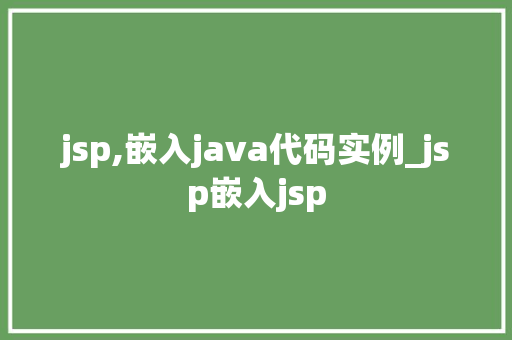 jsp,嵌入java代码实例_jsp嵌入jsp