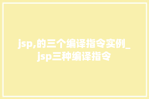 jsp,的三个编译指令实例_jsp三种编译指令  第1张