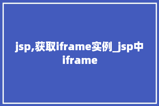 jsp,获取iframe实例_jsp中iframe