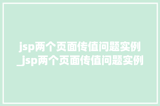 jsp两个页面传值问题实例_jsp两个页面传值问题实例是什么