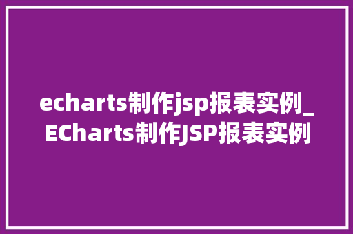 echarts制作jsp报表实例_ECharts制作JSP报表实例轻松实现数据可视化