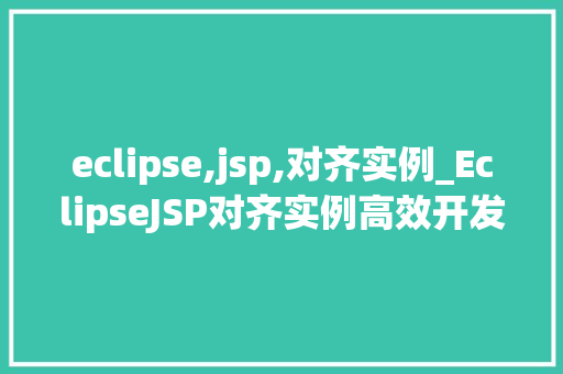 eclipse,jsp,对齐实例_EclipseJSP对齐实例高效开发利器