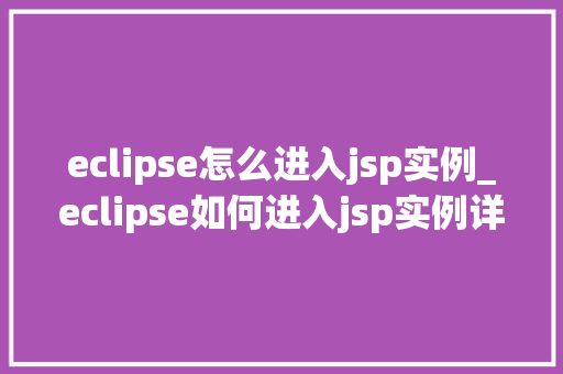 eclipse怎么进入jsp实例_eclipse如何进入jsp实例详细步骤