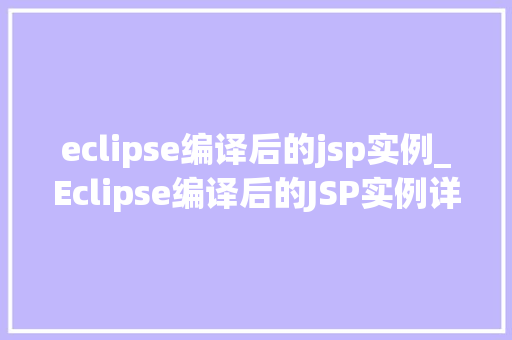 eclipse编译后的jsp实例_Eclipse编译后的JSP实例详细剖析与实战指南
