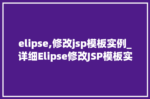 elipse,修改jsp模板实例_详细Elipse修改JSP模板实例，轻松提升网页开发效率  第1张