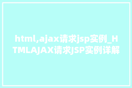 html,ajax请求jsp实例_HTMLAJAX请求JSP实例详解轻松实现前后端交互