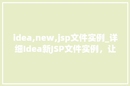 idea,new,jsp文件实例_详细Idea新JSP文件实例，让你快速掌握JSP开发方法