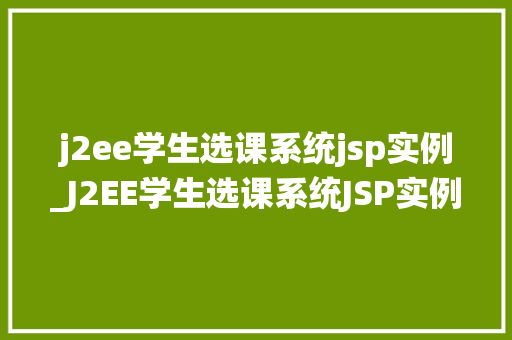 j2ee学生选课系统jsp实例_J2EE学生选课系统JSP实例教程，让你轻松上手