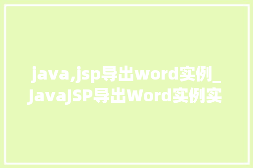java,jsp导出word实例_JavaJSP导出Word实例实现文档导出的高效方法