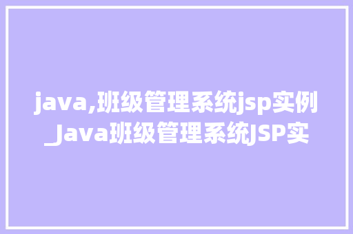 java,班级管理系统jsp实例_Java班级管理系统JSP实例打造高效班级管理新体验