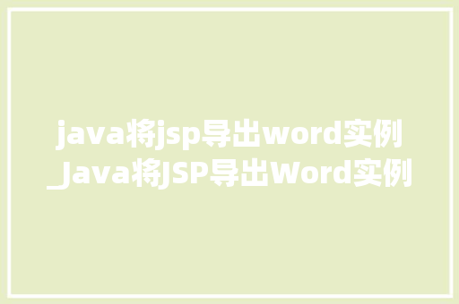 java将jsp导出word实例_Java将JSP导出Word实例轻松实现网页内容转换