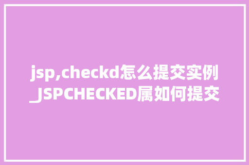 jsp,checkd怎么提交实例_JSPCHECKED属如何提交实例详细与实例分析