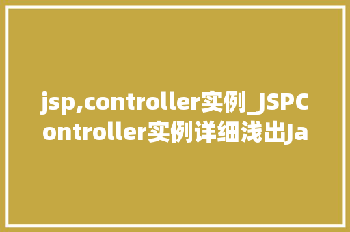 jsp,controller实例_JSPController实例详细浅出JavaWeb开发中的核心组件