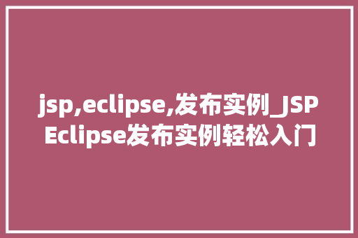 jsp,eclipse,发布实例_JSPEclipse发布实例轻松入门，高效方法
