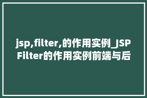 jsp,filter,的作用实例_JSPFilter的作用实例前端与后端交互的神秘面纱  第1张