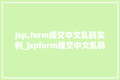 jsp,form提交中文乱码实例_jspform提交中文乱码实例原因分析及解决方法全