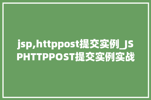 jsp,httppost提交实例_JSPHTTPPOST提交实例实战与代码示例