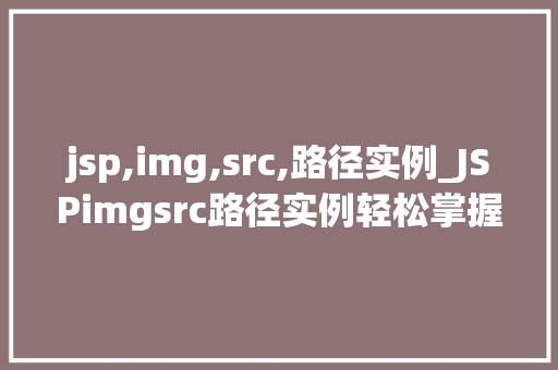 jsp,img,src,路径实例_JSPimgsrc路径实例轻松掌握图片路径设置方法