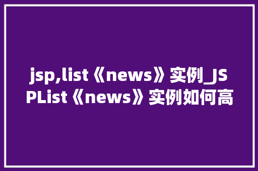 jsp,list《news》实例_JSPList《news》实例如何高效展示列表