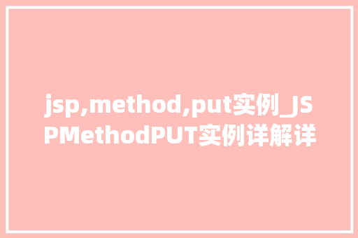 jsp,method,put实例_JSPMethodPUT实例详解详细浅出掌握HTTP方法在JSP中的应用