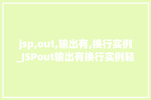 jsp,out,输出有,换行实例_JSPout输出有换行实例轻松实现页面格式化输出