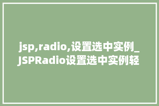 jsp,radio,设置选中实例_JSPRadio设置选中实例轻松实现网页单选框的高效应用