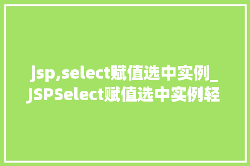 jsp,select赋值选中实例_JSPSelect赋值选中实例轻松实现下拉列表的动态选择  第1张