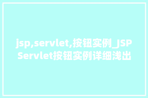 jsp,servlet,按钮实例_JSPServlet按钮实例详细浅出，掌握按钮的奥秘  第1张