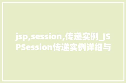 jsp,session,传递实例_JSPSession传递实例详细与实战方法