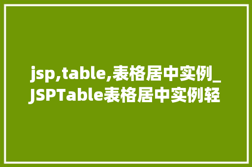 jsp,table,表格居中实例_JSPTable表格居中实例轻松实现页面布局美感的方法