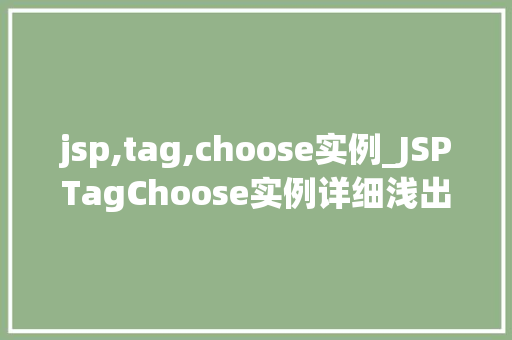 jsp,tag,choose实例_JSPTagChoose实例详细浅出地掌握选择标签的使用