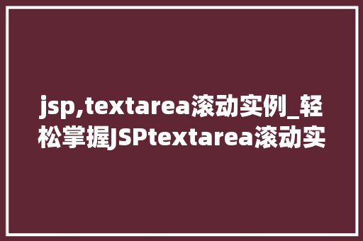 jsp,textarea滚动实例_轻松掌握JSPtextarea滚动实例实现丰富网页互动体验