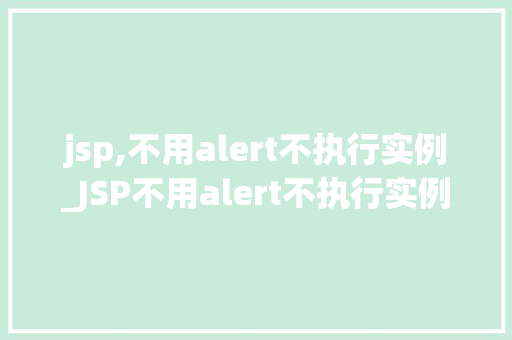 jsp,不用alert不执行实例_JSP不用alert不执行实例背后的原理与解决方法  第1张