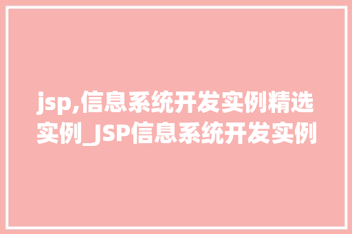 jsp,信息系统开发实例精选实例_JSP信息系统开发实例精选实战例子与经验分享