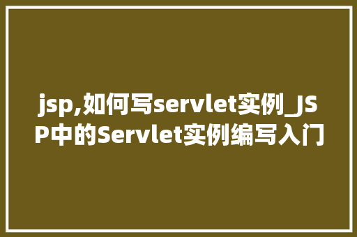 jsp,如何写servlet实例_JSP中的Servlet实例编写入门与方法