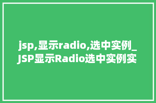 jsp,显示radio,选中实例_JSP显示Radio选中实例实战教程与方法分享