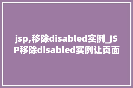 jsp,移除disabled实例_JSP移除disabled实例让页面元素重新焕发生机