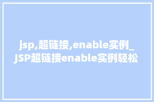 jsp,超链接,enable实例_JSP超链接enable实例轻松实现网页间的跳转与交互