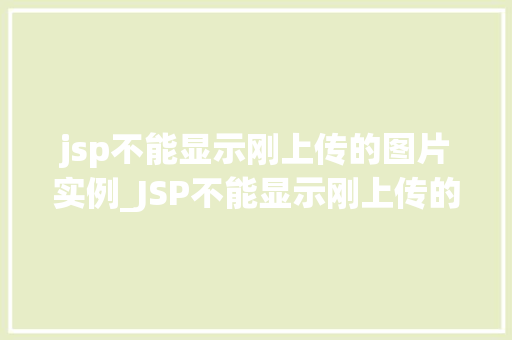 jsp不能显示刚上传的图片实例_JSP不能显示刚上传的图片实例排查与解决方法全