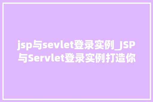 jsp与sevlet登录实例_JSP与Servlet登录实例打造你的个化门户