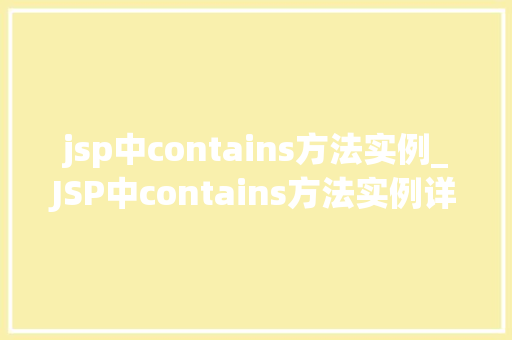 jsp中contains方法实例_JSP中contains方法实例详解实战与方法分享