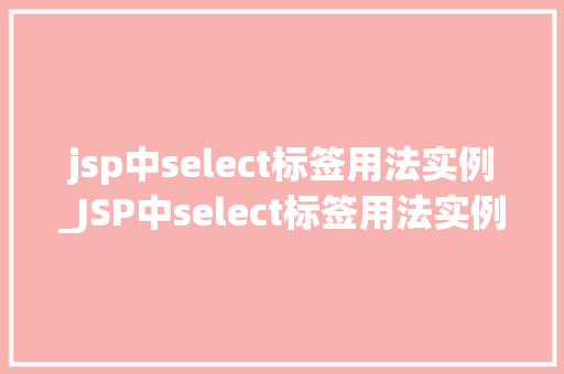 jsp中select标签用法实例_JSP中select标签用法实例详解打造完美下拉菜单  第1张